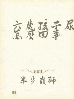 六岁孩子尿床是怎么回事