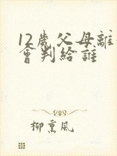 12岁父母离婚会判给谁