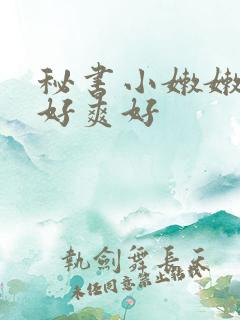 秘书小嫩嫩好紧好爽好