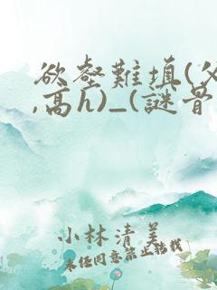 欲壑难填(父女,高h)_(谜骨生香)