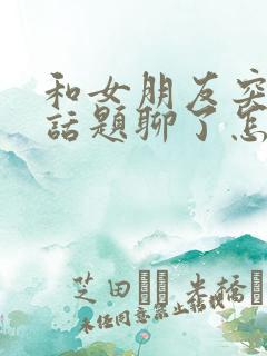 和女朋友突然没话题聊了怎么办