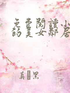 免费阅读小说我的美女邻居在线阅读全文