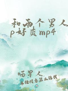 和两个男人玩3p好爽mp4