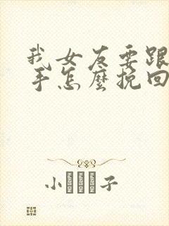 我女友要跟我分手怎么挽回