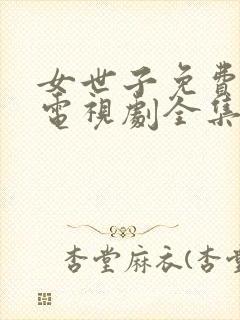 女世子免费观看电视剧全集西瓜