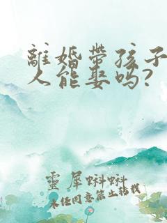 离婚带孩子的女人能娶吗?