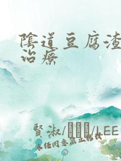 阴道豆腐渣怎么治疗