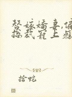 替嫁娇妻,偏执总裁宠上瘾免费阅读