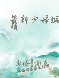 最新少妇抠逼视频