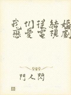 我们从结婚开始恋爱电视剧免费观看