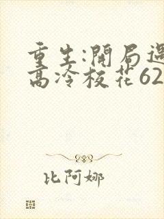 重生:开局遇到高冷校花62集