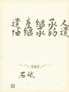 遗产继承人死了他继承的遗产