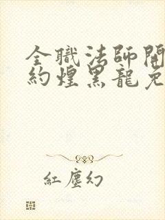 全职法师开局契约煌黑龙免费阅读