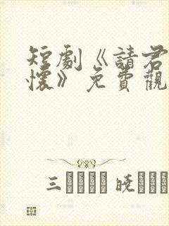 短剧《请君入我怀》免费观看