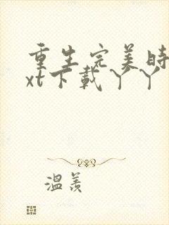 重生完美时代txt下载丫丫