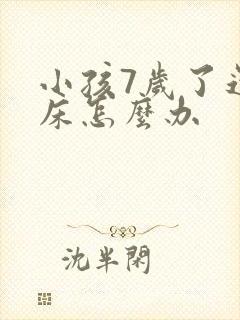 小孩7岁了还尿床怎么办