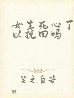 女生死心了还可以挽回吗