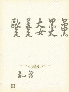 欧美大黑吊吊欧美美女大黑吊