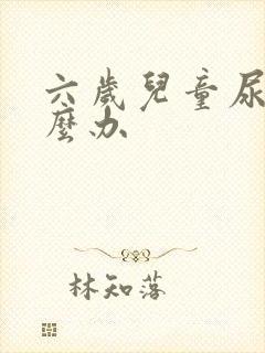 六岁儿童尿床怎么办