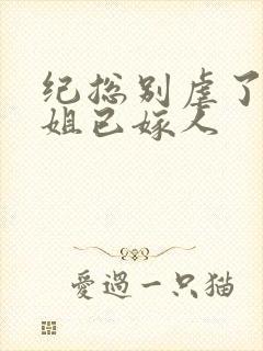 纪总别虐了舒小姐已嫁人