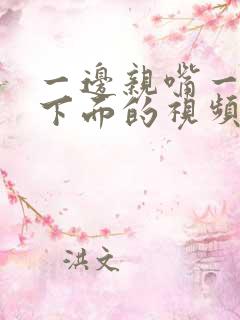 一边亲嘴一边摸下面的视频