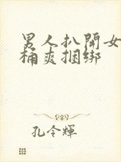 男人扒开女人腿桶爽捆绑