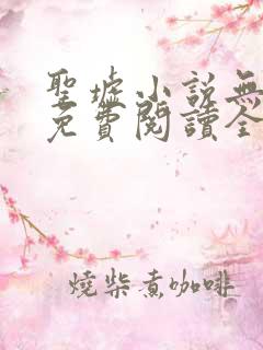 圣墟小说无弹窗免费阅读全文