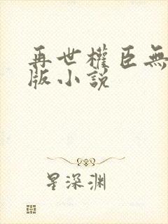 再世权臣无删减版小说