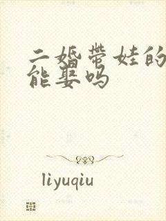 二婚带娃的女人能娶吗