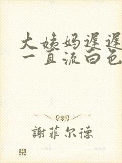 大姨妈迟迟不来一直流白色的东西