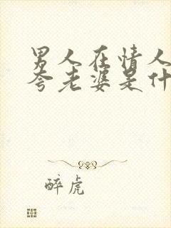 男人在情人面前夸老婆是什么心理