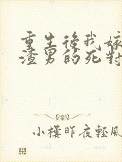 重生后我嫁给了渣男的死对头完整