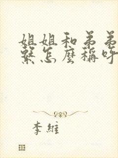 姐姐和弟弟的关系怎么称呼