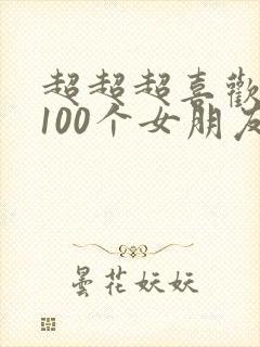超超超喜欢你的100个女朋友
