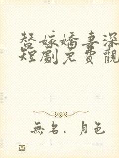 替嫁娇妻深深爱短剧免费观看完整版