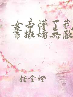 女帝懵了我老公靠撒娇无敌小说