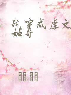 我穿成虐文女主她哥