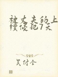 被丈夫的上司连续侵犯7天