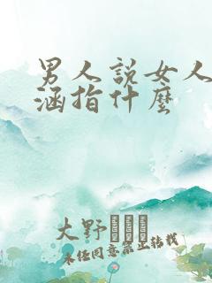 男人说女人有内涵指什么