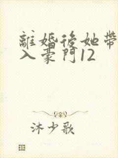 离婚后她带崽嫁入豪门12