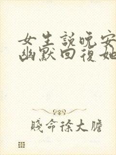 女生说晚安怎么幽默回复她呢