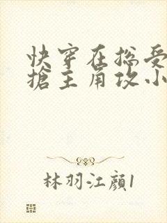 快穿在总受文里抢主角攻小说