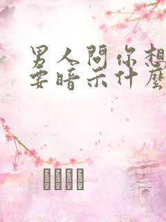 男人问你想不想要暗示什么