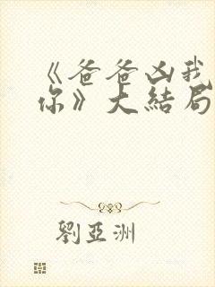 《爸爸凶我也爱你》大结局