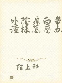 外阴痒白带豆腐渣样怎么办