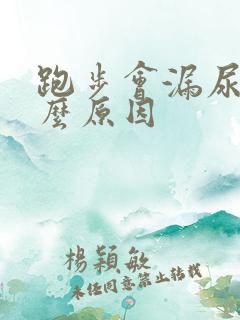 跑步会漏尿是什么原因