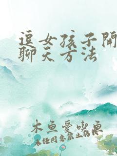 逗女孩子开心的聊天方法