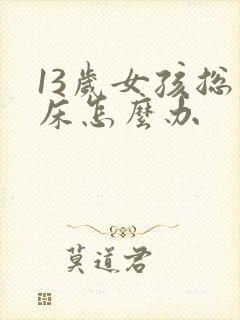 13岁女孩总尿床怎么办