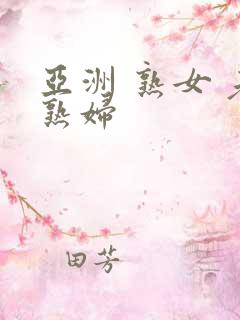 亚洲 熟女 老熟妇