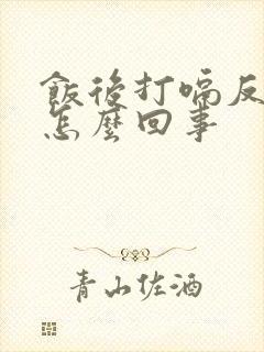 饭后打嗝反酸是怎么回事